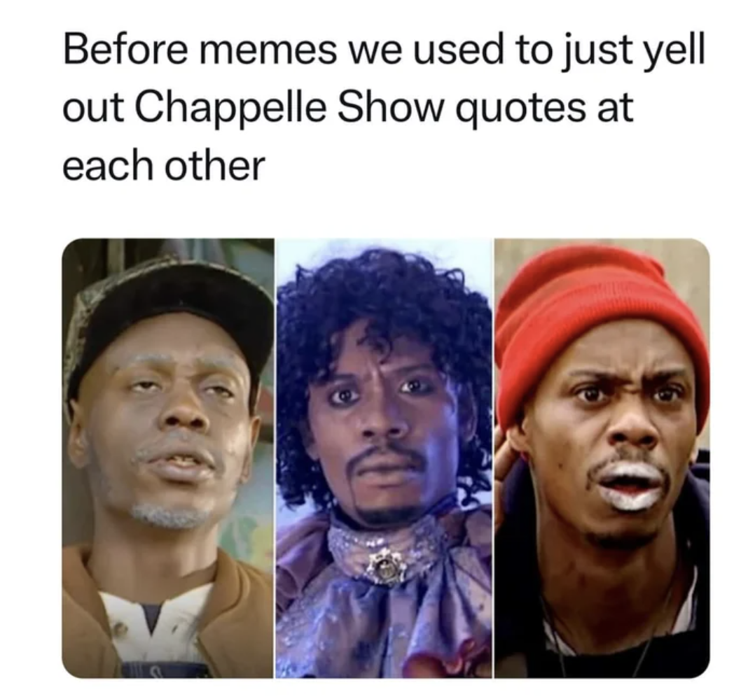 Meme - Before memes we used to just yell out Chappelle Show quotes at each other